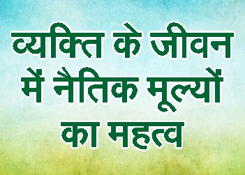 व्यक्ति के जीवन में नैतिक मूल्यों का महत्व